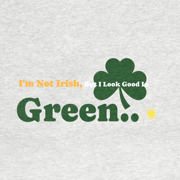 I'm not Irish, But I look Good In Green by Time Hack Tees